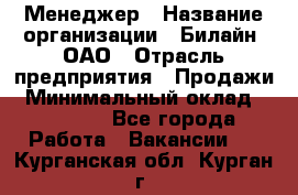 Менеджер › Название организации ­ Билайн, ОАО › Отрасль предприятия ­ Продажи › Минимальный оклад ­ 25 500 - Все города Работа » Вакансии   . Курганская обл.,Курган г.